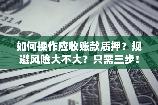 北京如何操作应收账款质押？规避风险大不大？只需三步！