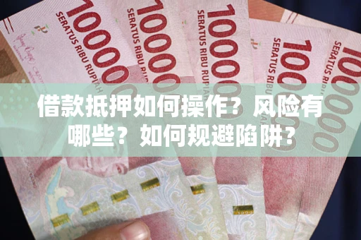 北京借款抵押如何操作?风险有哪些?如何规避陷阱? 北京借款抵押如何操作?风险有哪些?如何规避陷阱?