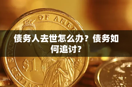 北京债务人去世怎么办？债务如何追讨？