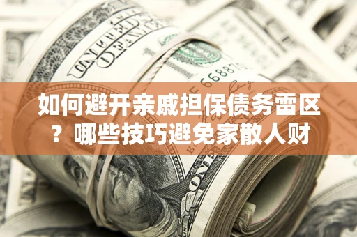 北京如何避开亲戚担保债务雷区？哪些技巧避免家散人财