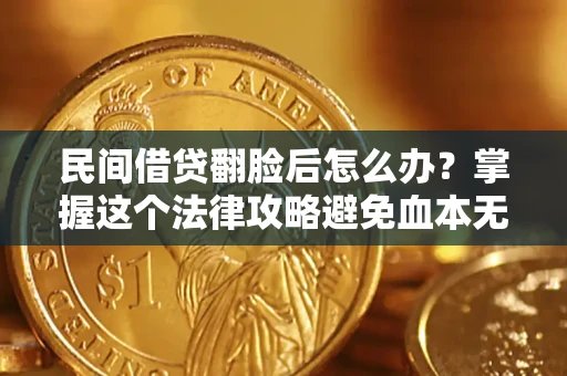 北京民间借贷翻脸后怎么办？掌握这个法律攻略避免血本无归