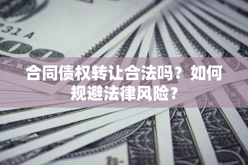 北京合同债权转让合法吗？如何规避法律风险？