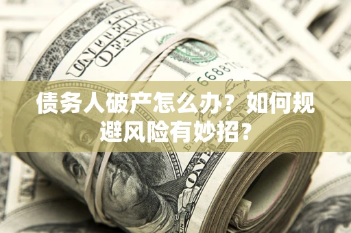 北京债务人破产怎么办？如何规避风险有妙招？