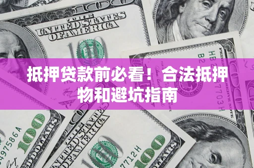 北京抵押贷款前必看！合法抵押物和避坑指南