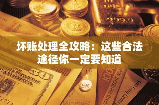 北京坏账处理全攻略：这些合法途径你一定要知道