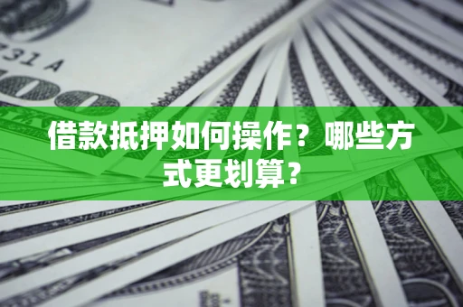 北京借款抵押如何操作？哪些方式更划算？