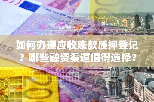 北京如何办理应收账款质押登记？哪些融资渠道值得选择？