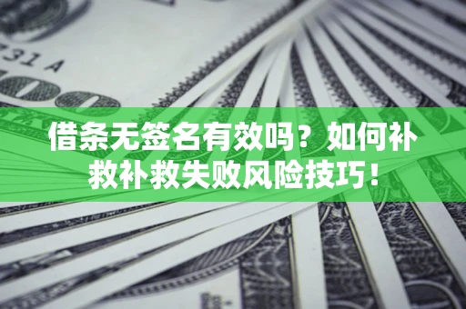 北京借条无签名有效吗？如何补救补救失败风险技巧！