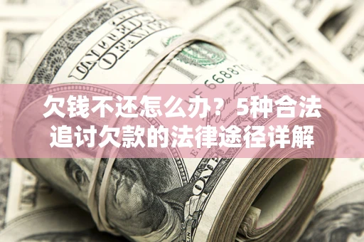 北京欠钱不还怎么办？5种合法追讨欠款的法律途径详解