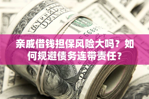 北京亲戚借钱担保风险大吗？如何规避债务连带责任？