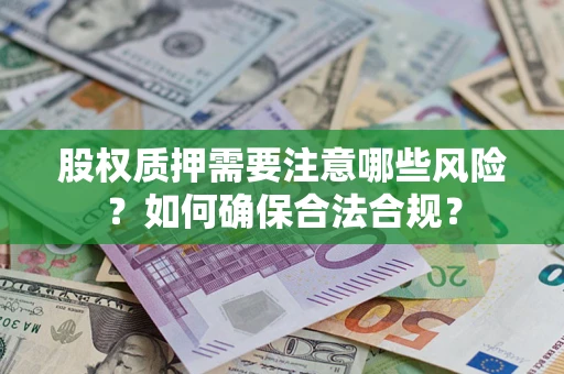 北京股权质押需要注意哪些风险？如何确保合法合规？