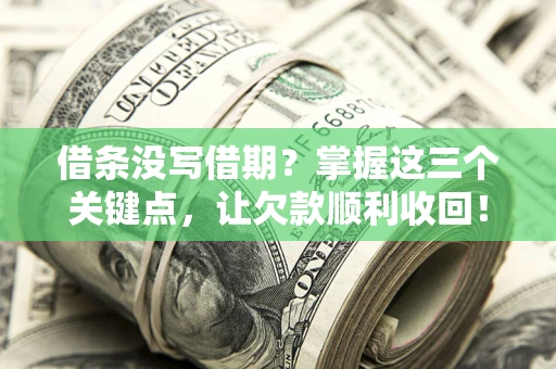 北京借条没写借期？掌握这三个关键点，让欠款顺利收回！