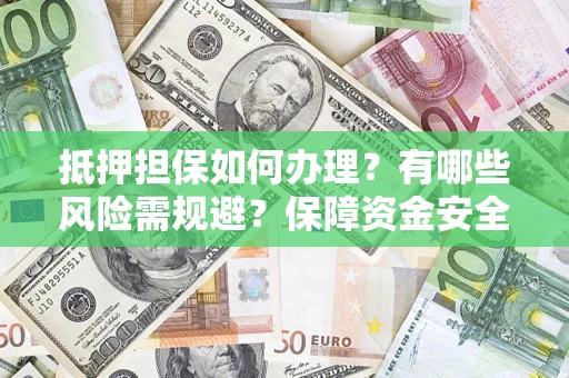 北京抵押担保如何办理？有哪些风险需规避？保障资金安全