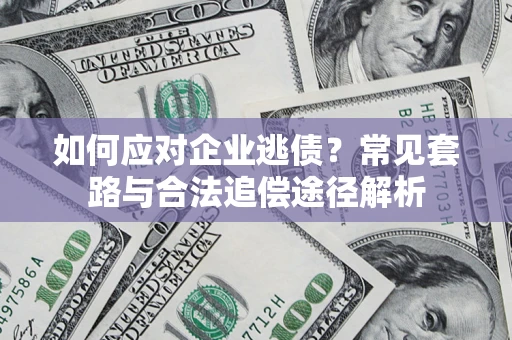 北京如何应对企业逃债？常见套路与合法追偿途径解析