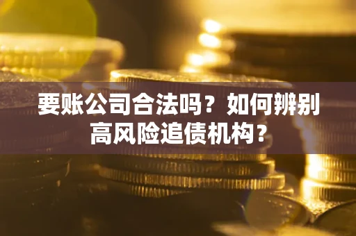 北京要账公司合法吗？如何辨别高风险追债机构？
