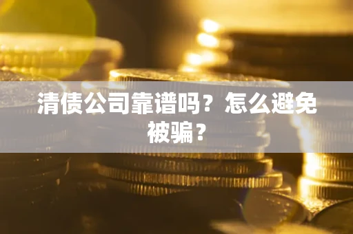 北京清债公司靠谱吗？怎么避免被骗？