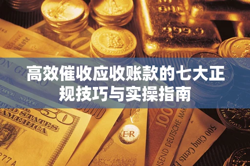 北京高效催收应收账款的七大正规技巧与实操指南