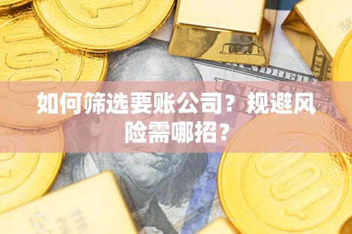 北京如何筛选要账公司？规避风险需哪招？