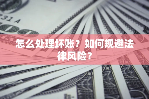 北京怎么处理坏账？如何规避法律风险？