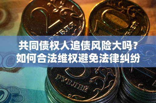 北京共同债权人追债风险大吗？如何合法维权避免法律纠纷？