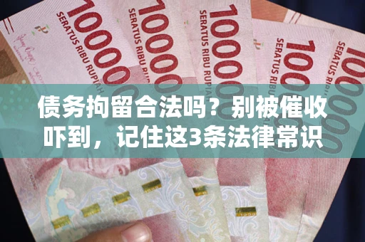 北京债务拘留合法吗？别被催收吓到，记住这3条法律常识