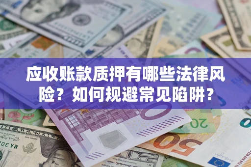 北京应收账款质押有哪些法律风险？如何规避常见陷阱？