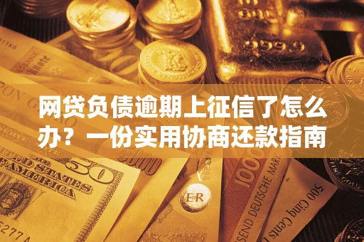北京网贷负债逾期上征信了怎么办？一份实用协商还款指南请收好