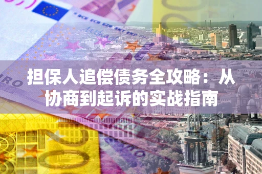 北京担保人追偿债务全攻略:从协商到起诉的实战指南 北京担保人追偿债务全攻略:从协商到起诉的实战指南