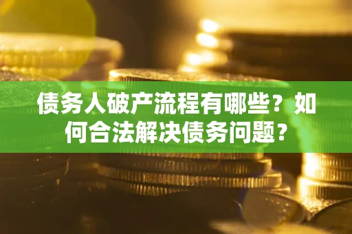 北京债务人破产流程有哪些？如何合法解决债务问题？
