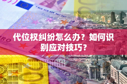 北京代位权纠纷怎么办？如何识别应对技巧？
