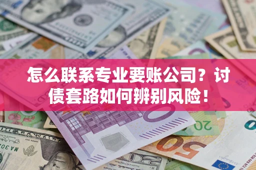 北京怎么联系专业要账公司？讨债套路如何辨别风险！