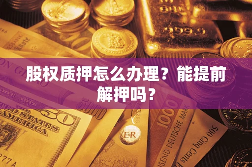 北京股权质押怎么办理？能提前解押吗？