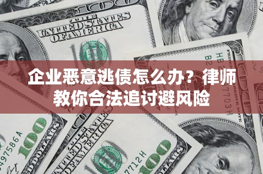 北京企业恶意逃债怎么办？律师教你合法追讨避风险
