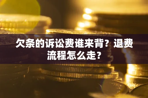 北京欠条的诉讼费谁来背？退费流程怎么走？