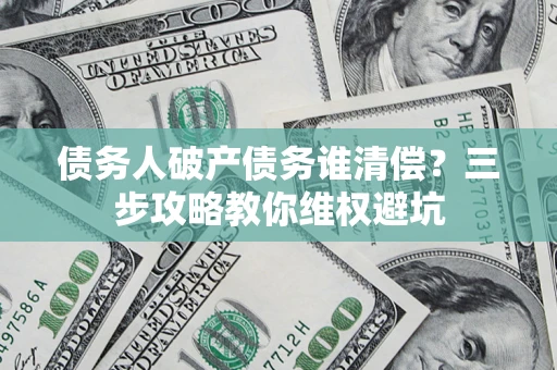 北京债务人破产债务谁清偿？三步攻略教你维权避坑