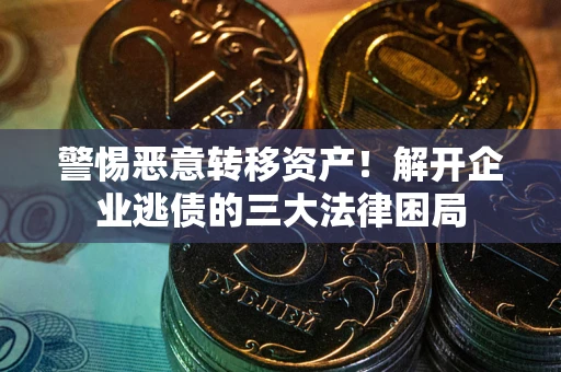 北京警惕恶意转移资产！解开企业逃债的三大法律困局