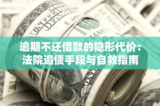 北京逾期不还借款的隐形代价：法院追债手段与自救指南