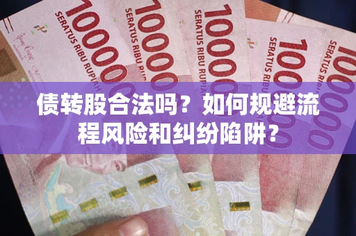 北京债转股合法吗？如何规避流程风险和纠纷陷阱？