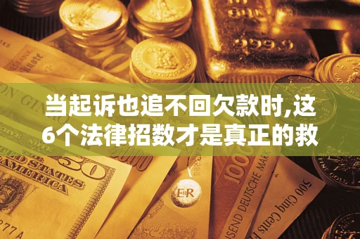 北京当起诉也追不回欠款时,这6个法律招数才是真正的救命稻草