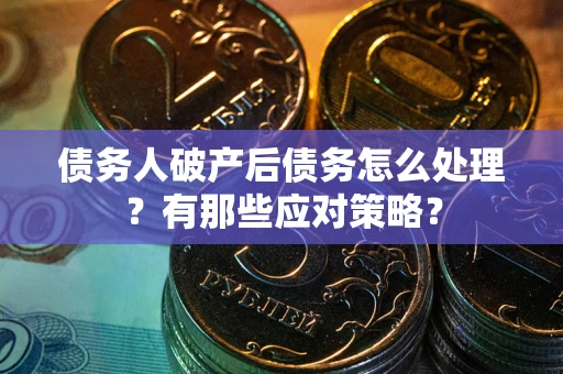 北京债务人破产后债务怎么处理？有那些应对策略？
