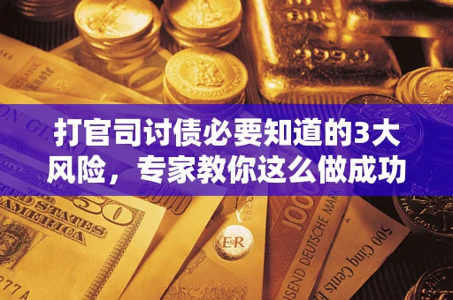 北京打官司讨债必要知道的3大风险，专家教你这么做成功率飙升