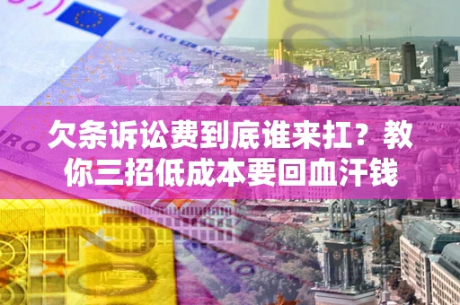 北京欠条诉讼费到底谁来扛？教你三招低成本要回血汗钱