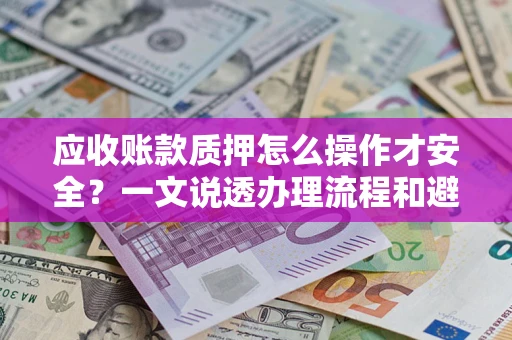 北京应收账款质押怎么操作才安全？一文说透办理流程和避险绝招